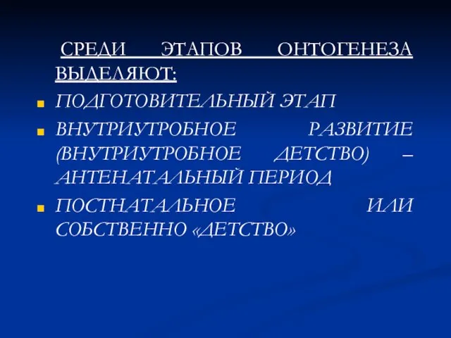 СРЕДИ ЭТАПОВ ОНТОГЕНЕЗА ВЫДЕЛЯЮТ: ПОДГОТОВИТЕЛЬНЫЙ ЭТАП ВНУТРИУТРОБНОЕ РАЗВИТИЕ (ВНУТРИУТРОБНОЕ ДЕТСТВО) – АНТЕНАТАЛЬНЫЙ