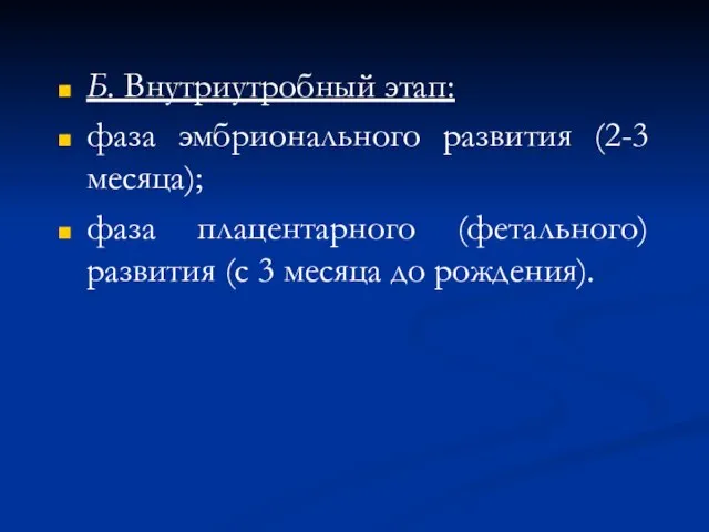 Б. Внутриутробный этап: фаза эмбрионального развития (2-3 месяца); фаза плацентарного (фетального) развития