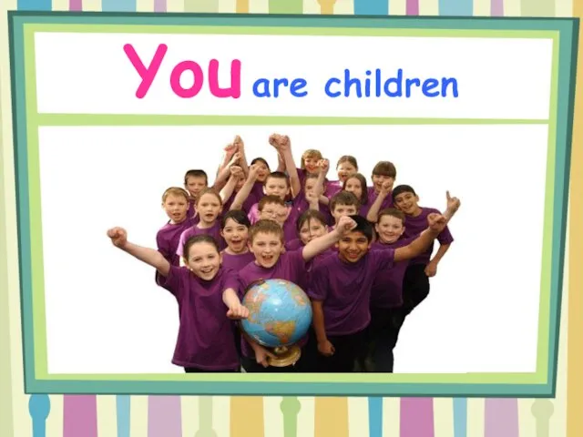 You are children