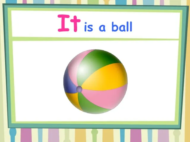 It is a ball