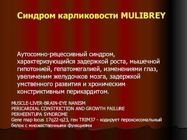 Синдром карликовости MULIBREY Аутосомно-рецессивный синдром, характеризующийся задержкой роста, мышечной гипотонией, гепатомегалией, изменениями