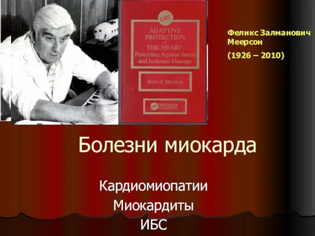 Болезни миокарда Кардиомиопатии Миокардиты ИБС Феликс Залманович Меерсон (1926 – 2010)