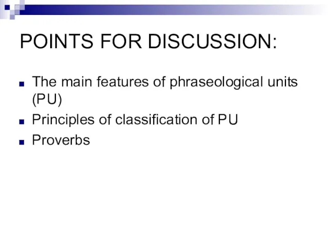 POINTS FOR DISCUSSION: The main features of phraseological units (PU) Principles of classification of PU Proverbs