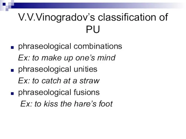 V.V.Vinogradov’s classification of PU phraseological combinations Ex: to make up one’s mind