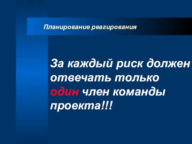 Планирование реагирования За каждый риск должен отвечать только один член команды проекта!!!