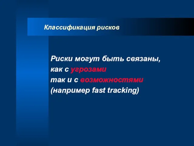 Классификация рисков Риски могут быть связаны, как с угрозами так и с возможностями (например fast tracking)