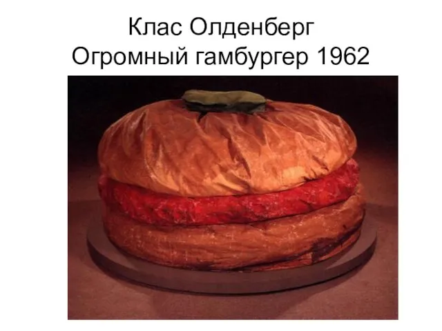 Клас Олденберг Огромный гамбургер 1962