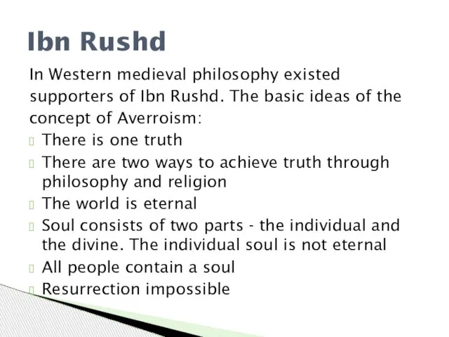 In Western medieval philosophy existed supporters of Ibn Rushd. The basic ideas