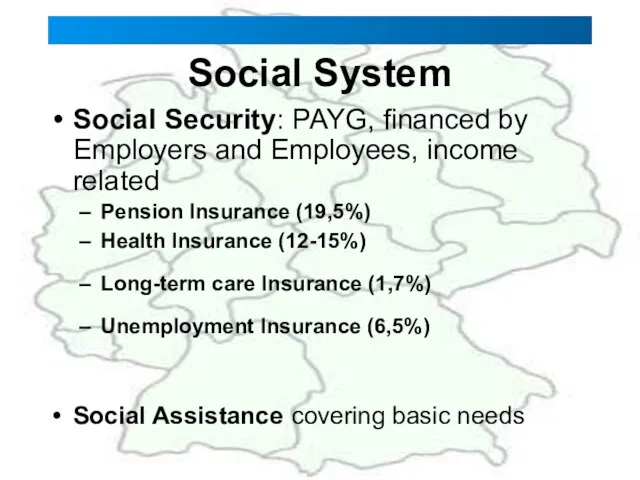 Social System Social Security: PAYG, financed by Employers and Employees, income related
