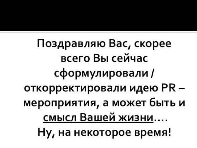 Поздравляю Вас, скорее всего Вы сейчас сформулировали / откорректировали идею PR –мероприятия,