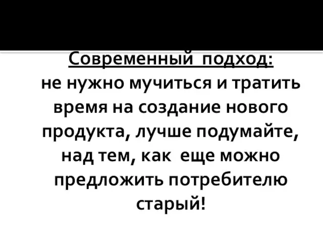 Современный подход: не нужно мучиться и тратить время на создание нового продукта,