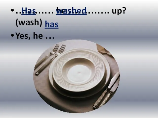 ………… he …………. up? (wash) Yes, he … Has washed has