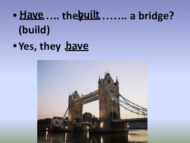 ……….. they ……….. a bridge? (build) Yes, they … Have built have