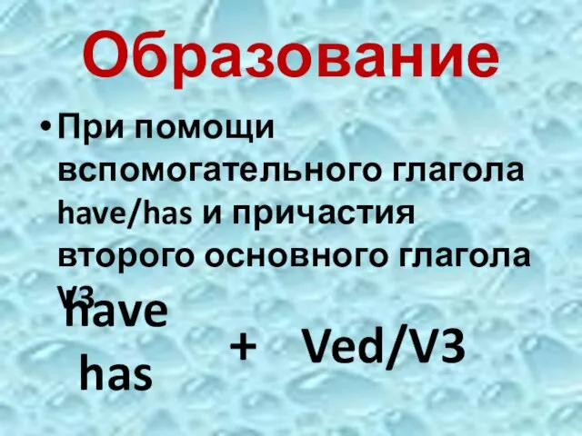 Образование При помощи вспомогательного глагола have/has и причастия второго основного глагола V3 have has + Ved/V3