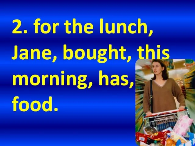 2. for the lunch, Jane, bought, this morning, has, food.