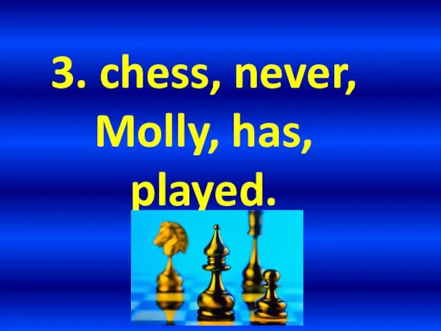 3. chess, never, Molly, has, played.