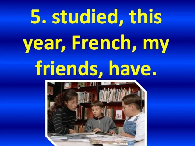 5. studied, this year, French, my friends, have.