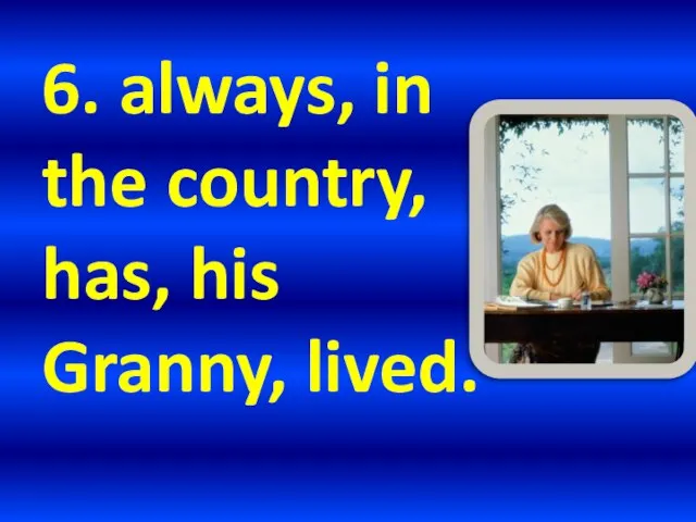 6. always, in the country, has, his Granny, lived.