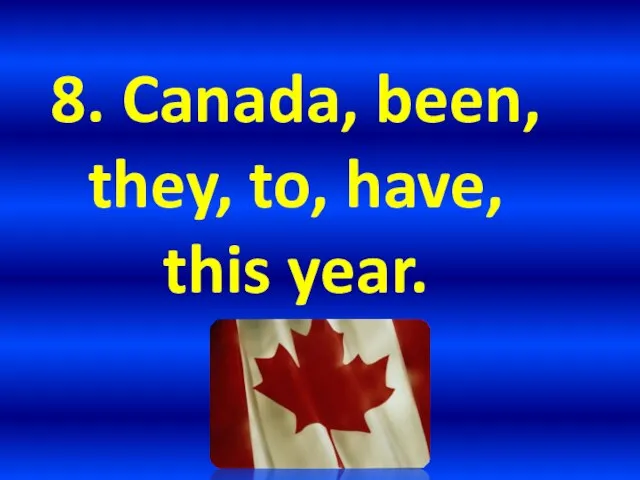 8. Canada, been, they, to, have, this year.