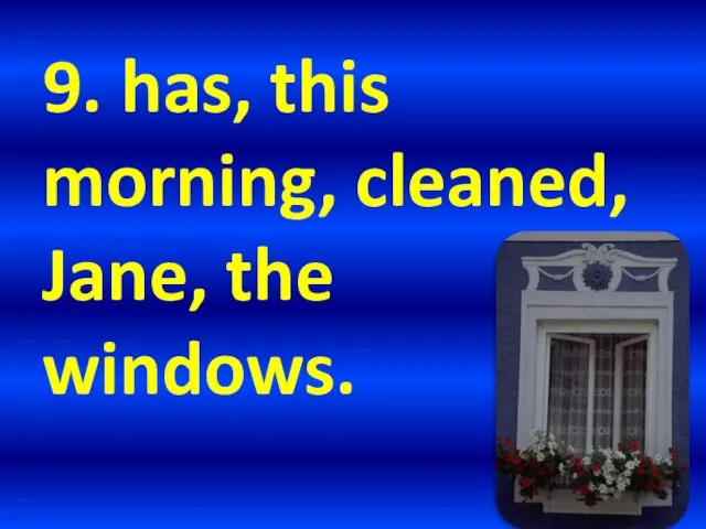 9. has, this morning, cleaned, Jane, the windows.