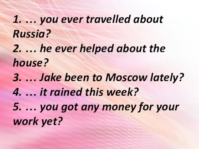 1. … you ever travelled about Russia? 2. … he ever helped