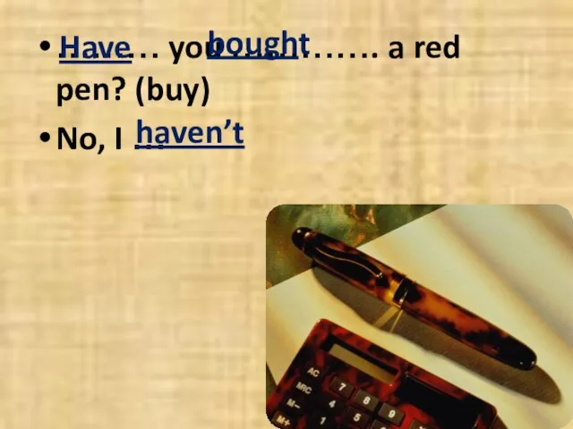 ……… you …………. a red pen? (buy) No, I … Have bought haven’t