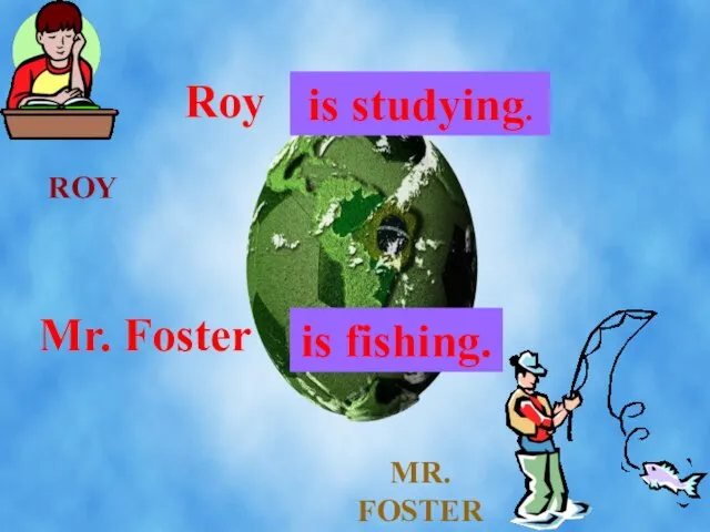 ROY MR. FOSTER Roy . . . is studying. Mr. Foster . . . is fishing.