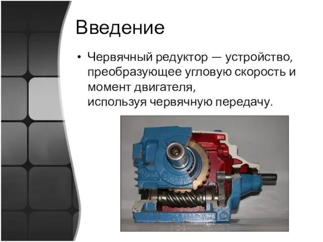 Введение Червячный редуктор — устройство, преобразующее угловую скорость и момент двигателя, используя червячную передачу.