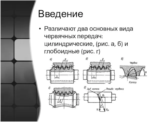 Введение Различают два основных вида червячных передач: цилиндрические, (рис. а, б) и глобоидные (рис. г)