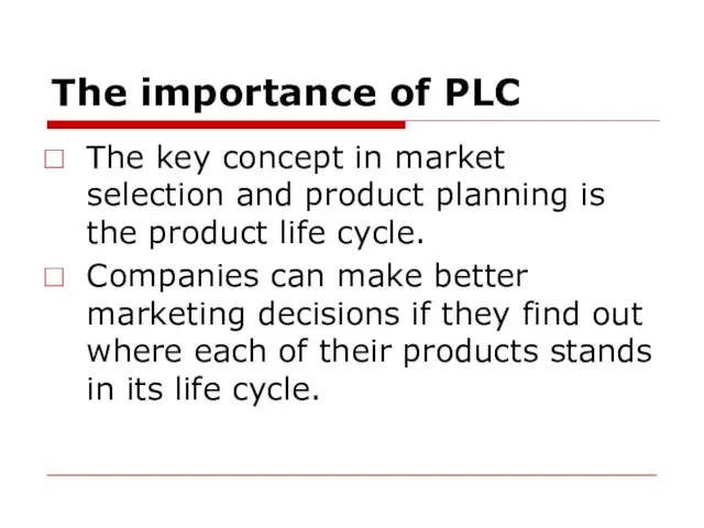 The importance of PLC The key concept in market selection and product