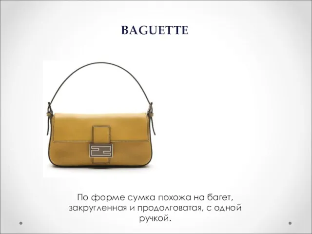 BAGUETTE По форме сумка похожа на багет, закругленная и продолговатая, с одной ручкой.