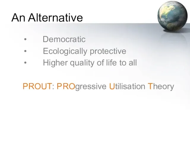 An Alternative Democratic Ecologically protective Higher quality of life to all PROUT: PROgressive Utilisation Theory