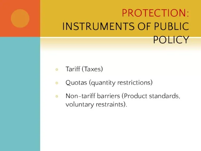 PROTECTION: INSTRUMENTS OF PUBLIC POLICY Tariff (Taxes) Quotas (quantity restrictions) Non-tariff barriers (Product standards, voluntary restraints).