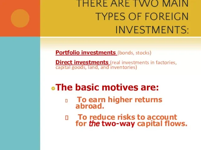 THERE ARE TWO MAIN TYPES OF FOREIGN INVESTMENTS: Portfolio investments (bonds, stocks)