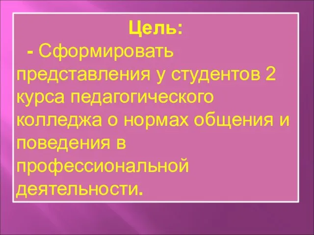 Цель: - Сформировать представления у студентов 2 курса педагогического колледжа о нормах