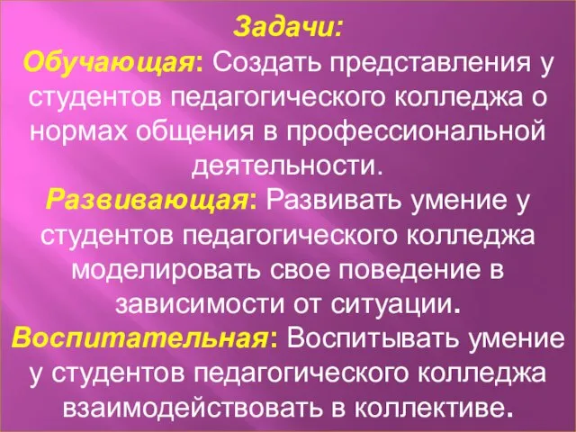 Задачи: Обучающая: Создать представления у студентов педагогического колледжа о нормах общения в