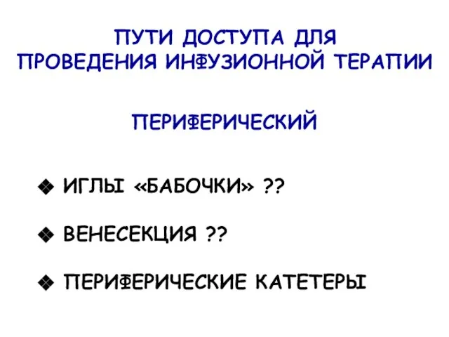 ПУТИ ДОСТУПА ДЛЯ ПРОВЕДЕНИЯ ИНФУЗИОННОЙ ТЕРАПИИ ПЕРИФЕРИЧЕСКИЙ ИГЛЫ «БАБОЧКИ» ?? ВЕНЕСЕКЦИЯ ?? ПЕРИФЕРИЧЕСКИЕ КАТЕТЕРЫ