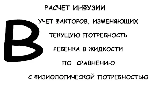 РАСЧЕТ ИНФУЗИИ В УЧЕТ ФАКТОРОВ, ИЗМЕНЯЮЩИХ ТЕКУЩУЮ ПОТРЕБНОСТЬ РЕБЕНКА В ЖИДКОСТИ ПО СРАВНЕНИЮ С ФИЗИОЛОГИЧЕСКОЙ ПОТРЕБНОСТЬЮ