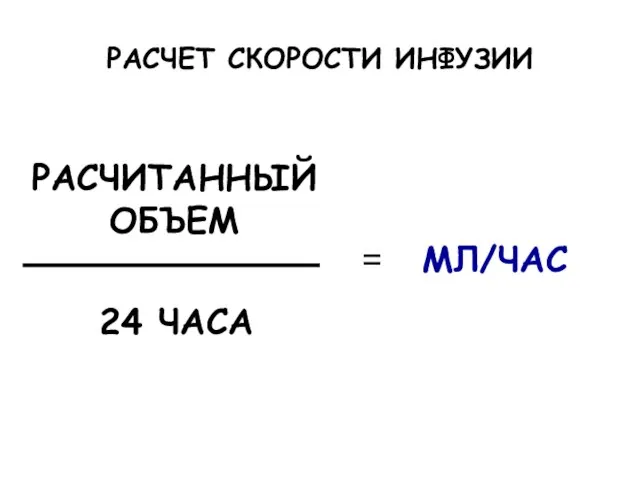 РАСЧЕТ СКОРОСТИ ИНФУЗИИ РАСЧИТАННЫЙ ОБЪЕМ 24 ЧАСА = МЛ/ЧАС