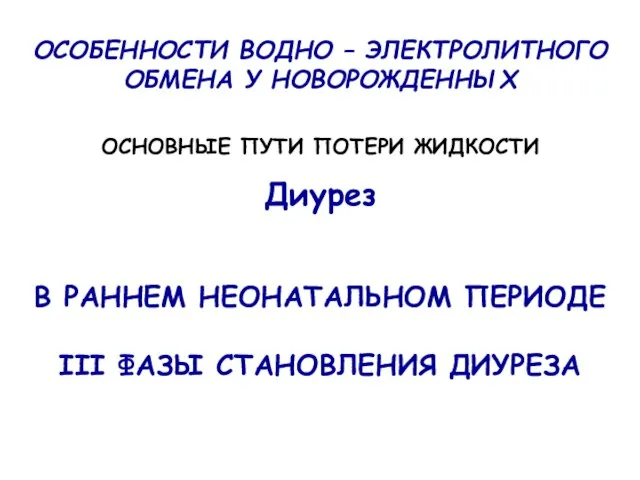 ОСОБЕННОСТИ ВОДНО – ЭЛЕКТРОЛИТНОГО ОБМЕНА У НОВОРОЖДЕННЫХ ОСНОВНЫЕ ПУТИ ПОТЕРИ ЖИДКОСТИ Диурез