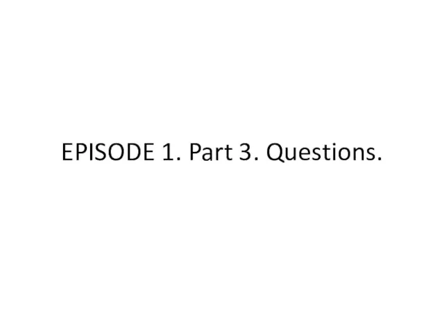 EPISODE 1. Part 3. Questions.