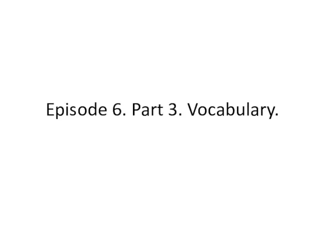 Episode 6. Part 3. Vocabulary.