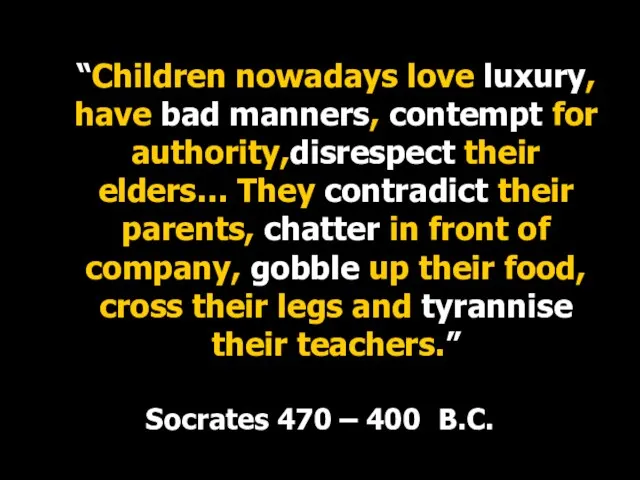 “Children nowadays love luxury, have bad manners, contempt for authority,disrespect their elders…