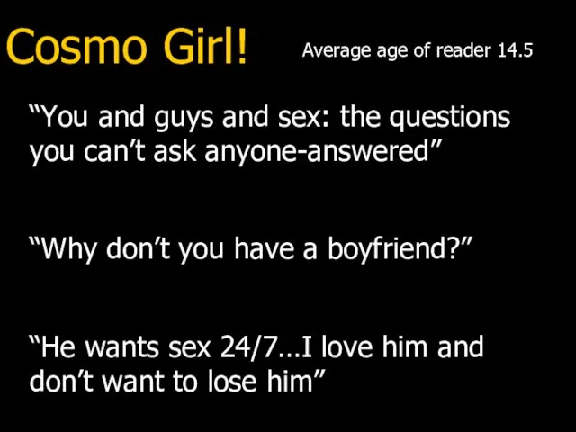 Cosmo Girl! Average age of reader 14.5 “You and guys and sex: