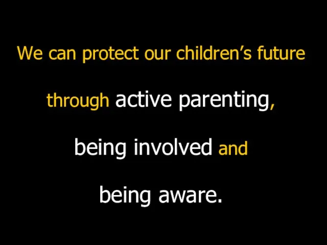 We can protect our children’s future through active parenting, being involved and being aware.