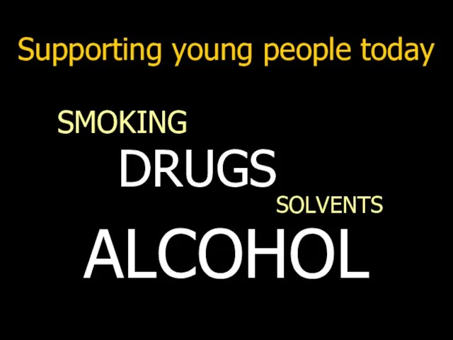 Supporting young people today SMOKING SOLVENTS ALCOHOL DRUGS