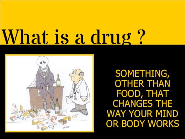 What is a drug ? SOMETHING, OTHER THAN FOOD, THAT CHANGES THE