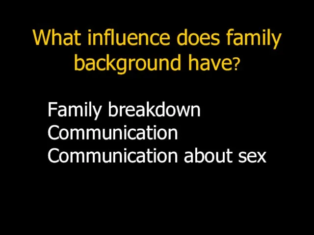 What influence does family background have? Family breakdown Communication Communication about sex