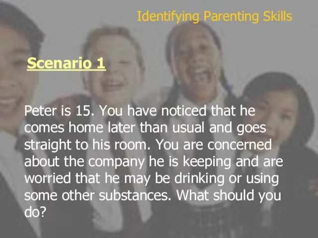 Scenario 1 Identifying Parenting Skills Peter is 15. You have noticed that