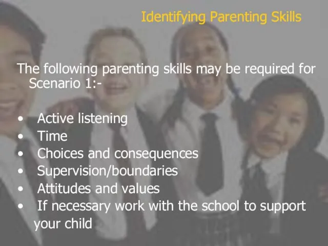 The following parenting skills may be required for Scenario 1:- Active listening